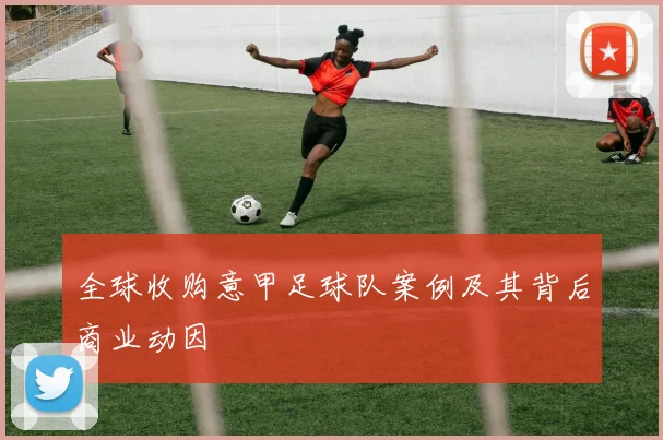 全球收购意甲足球队案例及其背后商业动因